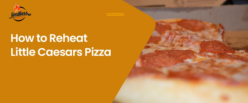 How to Reheat Little Caesars Pizza: The Top 5 Ways to Get Best Results